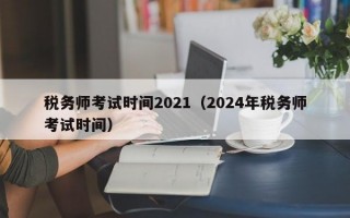 税务师考试时间2021（2024年税务师考试时间）